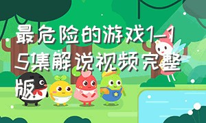 最危险的游戏1-15集解说视频完整版