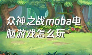 众神之战moba电脑游戏怎么玩（众神之战单机游戏）
