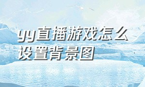 yy直播游戏怎么设置背景图