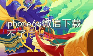 iphone6s微信下载不了