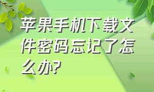 苹果手机下载文件密码忘记了怎么办?（苹果手机忘了下载的密码怎么解决）