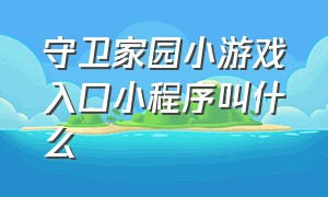 守卫家园小游戏入口小程序叫什么（保卫家园小游戏入口）