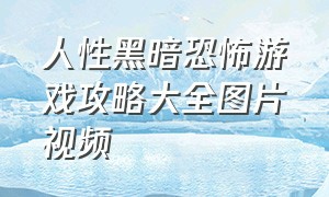 人性黑暗恐怖游戏攻略大全图片视频（恐怖游戏面容解密攻略大全）