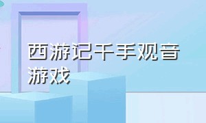 西游记千手观音游戏（西游记游戏小龙女化身白龙马）