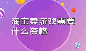 淘宝卖游戏需要什么资格