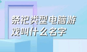 祭祀类型电脑游戏叫什么名字（中国神话类电脑游戏排行榜）