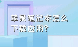 苹果笔记本怎么下载应用?（苹果笔记本怎么免费下载app）