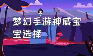 梦幻手游神威宝宝选择