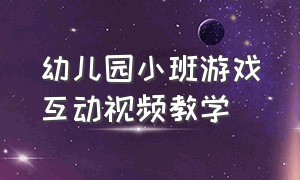 幼儿园小班游戏互动视频教学（幼儿园小班家园互动游戏视频）