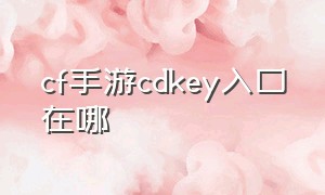 cf手游cdkey入口在哪