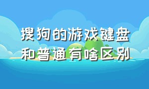 搜狗的游戏键盘和普通有啥区别