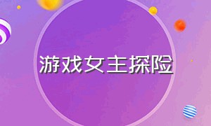 游戏女主探险（游戏女主闯关）