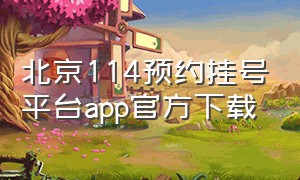 北京114预约挂号平台app官方下载