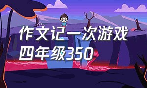 作文记一次游戏四年级350