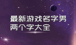 最新游戏名字男两个字大全