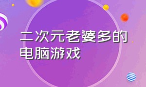 二次元老婆多的电脑游戏