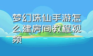 梦幻诛仙手游怎么建房间教程视频