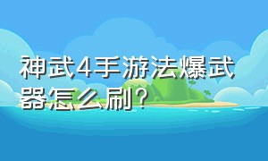 神武4手游法爆武器怎么刷?