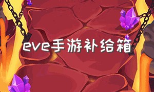 eve手游补给箱