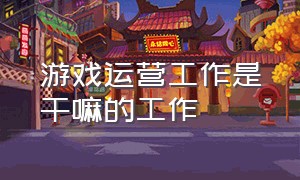 游戏运营工作是干嘛的工作