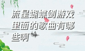 流星蝴蝶剑游戏里面的歌曲有哪些啊