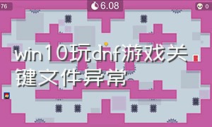 win10玩dnf游戏关键文件异常（dnf玩不了win10怎么办）