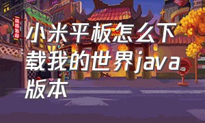 小米平板怎么下载我的世界java版本（华为平板怎么下载我的世界java版）