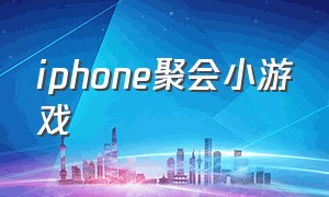 iphone聚会小游戏（ios 聚会游戏）