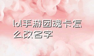 lol手游团魂卡怎么改名字