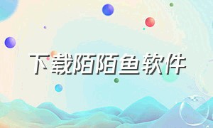 下载陌陌鱼软件（陌陌app官方下载正版）