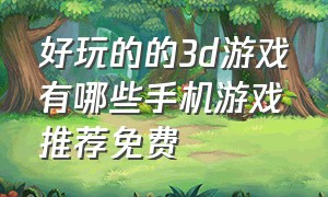 好玩的的3d游戏有哪些手机游戏推荐免费