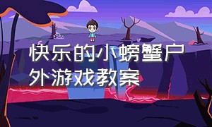 快乐的小螃蟹户外游戏教案（大班小螃蟹体育游戏公开课）