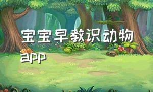 宝宝早教识动物app（宝宝识动物app下载）