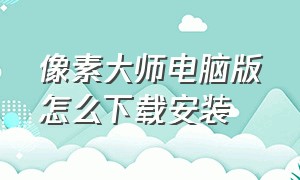 像素大师电脑版怎么下载安装（像素工厂汉化版在电脑上怎么下载）