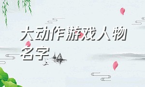 大动作游戏人物名字