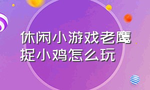 休闲小游戏老鹰捉小鸡怎么玩