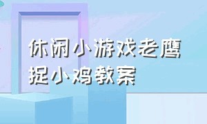 休闲小游戏老鹰捉小鸡教案