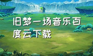 旧梦一场音乐百度云下载（旧梦一场mp3下载百度网盘）