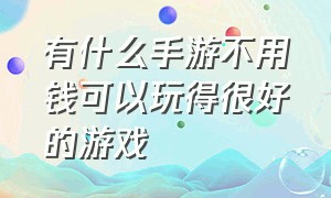 有什么手游不用钱可以玩得很好的游戏