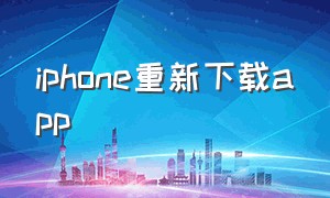 iphone重新下载app（iphone怎么下载不是最新版的app）