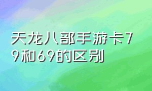 天龙八部手游卡79和69的区别