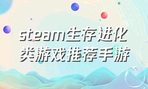 steam生存进化类游戏推荐手游（steam游戏末日生存手游排行榜）