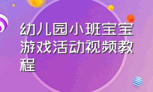 幼儿园小班宝宝游戏活动视频教程