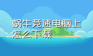 蜗牛竞速电脑上怎么下载