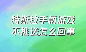 特斯拉手柄游戏不推送怎么回事（特斯拉更新后游戏手柄不能用了）