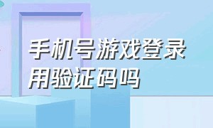 手机号游戏登录用验证码吗