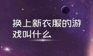 换上新衣服的游戏叫什么