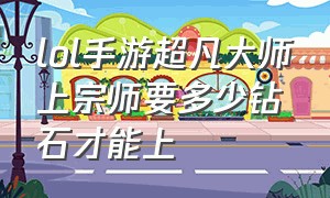 lol手游超凡大师上宗师要多少钻石才能上