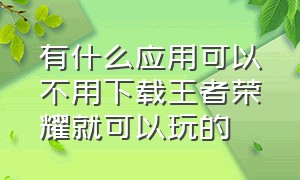 有什么应用可以不用下载王者荣耀就可以玩的