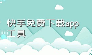 快手免费下载app 工具（快手官方app下载最新）